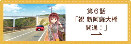 私の魅力がわからんと！？ 第6話 「祝 新阿蘇大橋開通！」